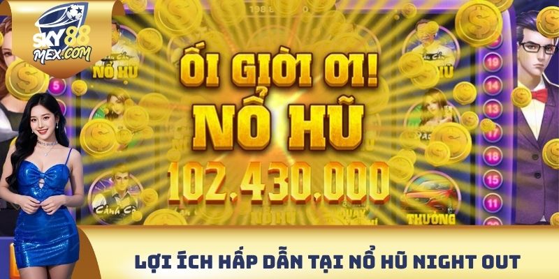 Nổ Hũ Night Out Sky88 - Đa Dạng Tiện Ích Cực Kỳ Hấp Dẫn Lợi ích hấp dẫn có thể trải nghiệm tại nổ hũ Night Out