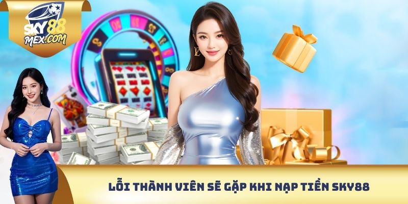 Lỗi thành viên sẽ gặp khi nạp tiền Sky88