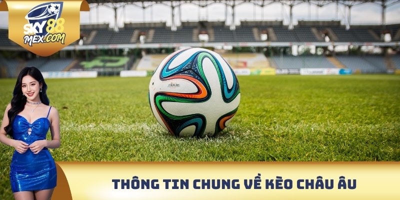 Kèo Châu Âu - Bí Quyết Soi Kèo Từ Cơ Bản Đến Chuyên Sâu Thông tin chung về kèo Châu Âu