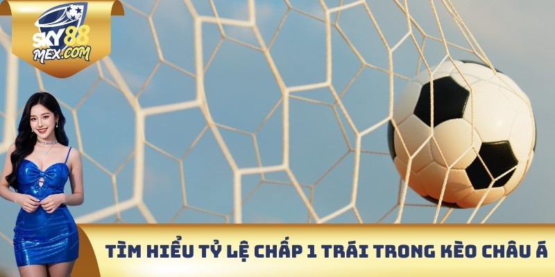 Tìm hiểu tỷ lệ chấp 1 trái trong kèo châu Á